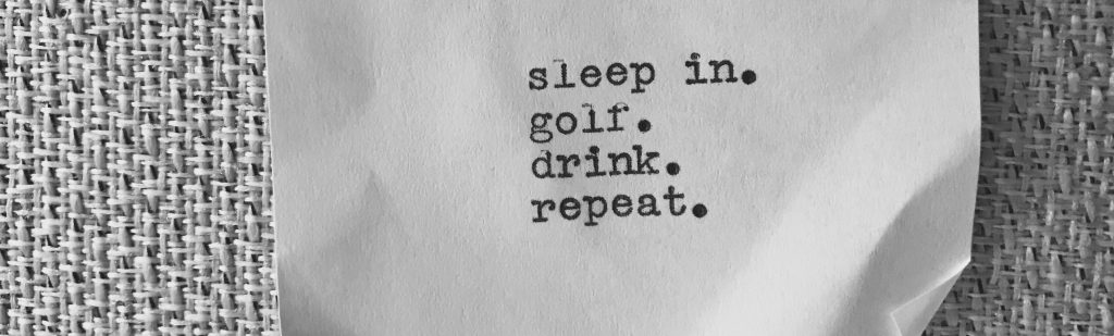 sleep in golf drink repeat